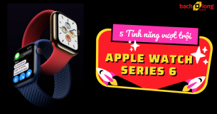 5 tính năng vượt trội trên Apple Watch series 6 so với series 5