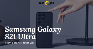 Những cải tiến tuyệt vời trên Samsung Galaxy S21 Ultra 5G