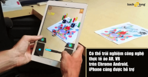 Có thể trải nghiệm công nghệ thực tế ảo AR, VR trên Chrome Android, iPhone cũng được hỗ trợ