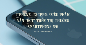 iPhone 12 Pro: Siêu phẩm vẫn “hot” trên thị trường Smartphone 5G