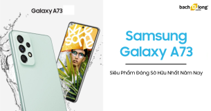 Samsung Galaxy A73 – siêu phẩm đáng sở hữu nhất năm nay