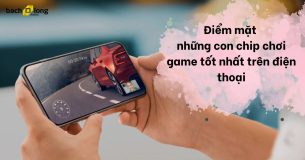 Điểm mặt những con chip chơi game tốt nhất trên điện thoại