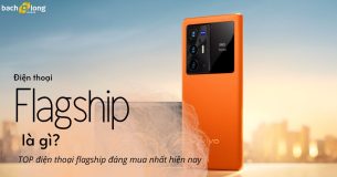 Điện thoại flagship là gì? TOP điện thoại flagship đáng mua nhất hiện nay