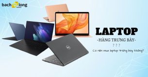 Laptop hàng trưng bày là gì? Có nên mua laptop trưng bày không?