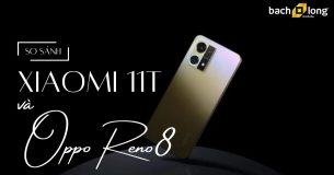So sánh Xiaomi 11T và OPPO Reno8: Cùng tầm giá cái nào đáng mua?