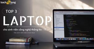 TOP 3 laptop cho sinh viên công nghệ thông tin – IT 2K3 cân nhắc