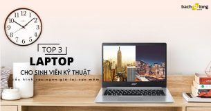 TOP 3 laptop cho sinh viên kỹ thuật giá ngon chip khỏe