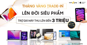 THU CŨ ĐỔI MỚI: “Tháng Vàng Trade-in” lên đời siêu phẩm Non-Phone Apple | Samsung | Laptop Trợ giá đến 3.000.000